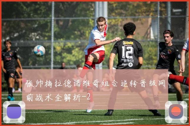 张帅梅拉德诺维奇组合逆转晋级网前战术全解析