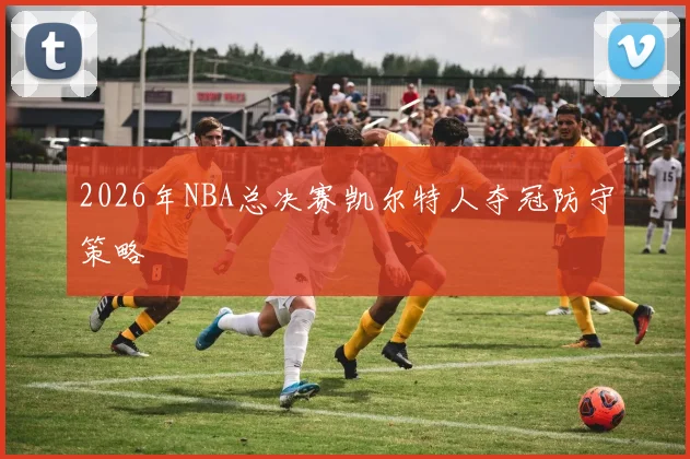 2026年NBA总决赛凯尔特人夺冠防守策略