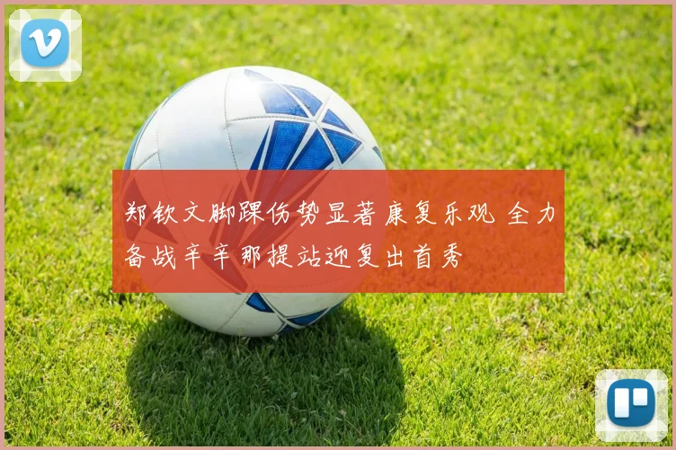 郑钦文脚踝伤势显著康复乐观 全力备战辛辛那提站迎复出首秀