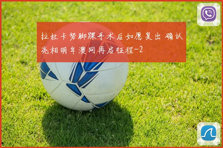 拉杜卡努脚踝手术后如愿复出 确认亮相明年澳网再启征程