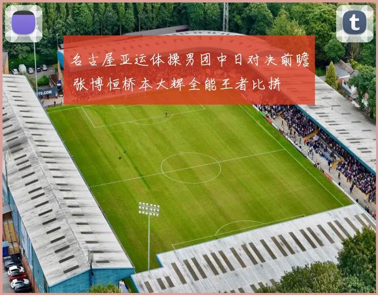 名古屋亚运体操男团中日对决前瞻 张博恒桥本大辉全能王者比拼