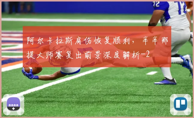 阿尔卡拉斯肩伤恢复顺利，辛辛那提大师赛复出前景深度解析