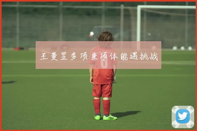 王曼昱多项兼项体能遇挑战