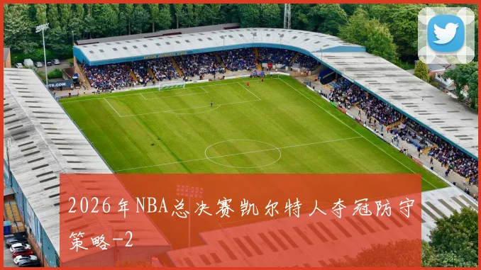 2026年NBA总决赛凯尔特人夺冠防守策略