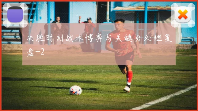 决胜时刻战术博弈与关键分处理复盘